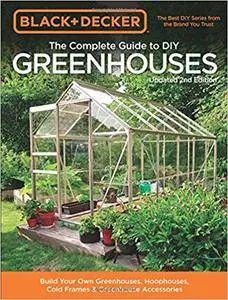 Black & Decker The Complete Guide to DIY Greenhouses, Updated 2nd Edition: Build Your Own Greenhouses, Hoophouses, Cold Frames
