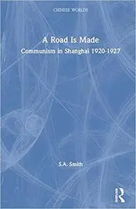 A Road Is Made: Communism in Shanghai 1920-1927