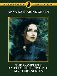 «The Complete Amelia Butterworth Mystery Series» by Anna Katharine Green