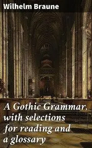 «A Gothic Grammar, with selections for reading and a glossary» by Wilhelm Braune