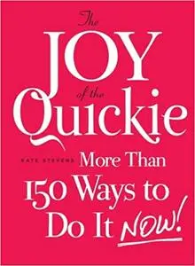 The Joy of the Quickie: More Than 150 Ways to Do It Now!