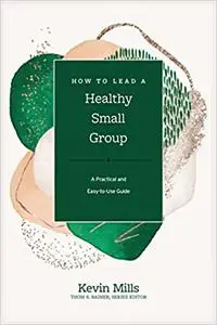 How to Lead a Healthy Small Group: A Practical and Easy-to-Use Guide