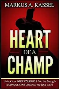 Heart of a Champ: Unlock Your Inner Courage and Find the Strength to Conquer Any Dream or Hardship in Life