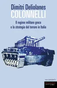 Dimitri Deliolanes - Colonnelli. Il regime militare greco e la strategia del terrore in Italia
