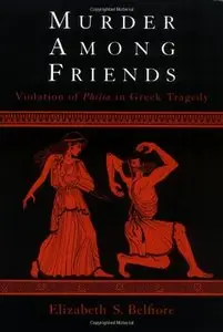 Murder Among Friends: Violation of Philia in Greek Tragedy by Elizabeth S. Belfiore