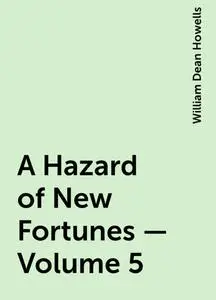 «A Hazard of New Fortunes — Volume 5» by William Dean Howells