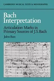 Bach Interpretation: Articulation Marks in Primary Sources of J. S. Bach (Cambridge Musical Texts & Monographs) by John Butt