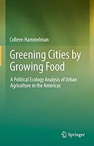 Greening Cities by Growing Food: A Political Ecology Analysis of Urban Agriculture in the Americas