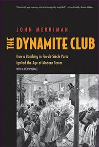 The Dynamite Club: How a Bombing in Fin-de-Siècle Paris Ignited the Age of Modern Terror