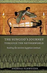 The Sungod's Journey Through the Netherworld: Reading the Ancient Egyptian Amduat