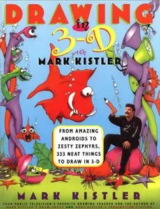 Drawing in 3-D with Mark Kistler: From Amazing Androids to Zesty Zephyrs, 333 Neat Things to Draw in 3-D
