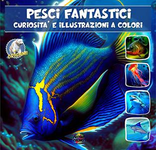 Pesci fantastici: Curiosità e illustrazioni a colori (Enciclopedia illustrata degli animali) (Italian Edition)