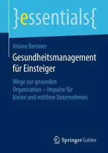 Gesundheitsmanagement für Einsteiger: Wege zur gesunden Organisation - Impulse für kleine und mittlere Unternehmen