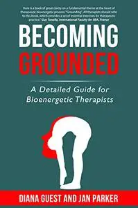 Becoming Grounded: A detailed guide for Bioenergetic therapists
