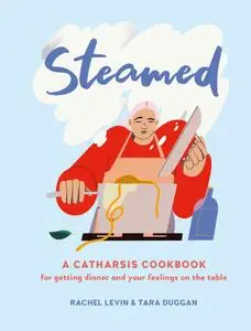 Steamed: A Catharsis Cookbook for Getting Dinner and Your Feelings On the Table