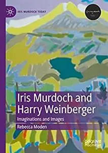 Iris Murdoch and Harry Weinberger: Imaginations and Images