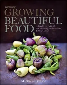 Growing Beautiful Food: A Gardener's Guide to Cultivating Extraordinary Vegetables and Fruit (Repost)