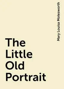 «The Little Old Portrait» by Mary Louisa Molesworth