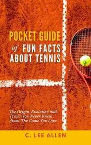 Pocket Guide of Fun Facts About Tennis: The Origin, Evolution and Trivia You Never Knew About The Game You Love