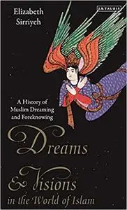 Dreams and Visions in the World of Islam: A History of Muslim Dreaming and Foreknowing