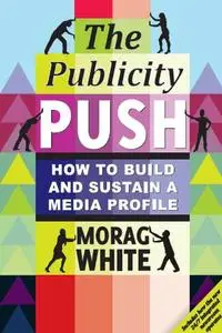 The Publicity Push: How to Build and Sustain a Media Profile