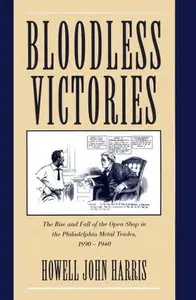 Bloodless Victories: The Rise and Fall of the Open Shop in the Philadelphia Metal Trades, 1890-1940 (repost)