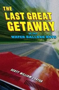 «The Last Great Getaway of the Water Balloon Boys» by Scott William Carter