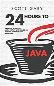 Java: 24 Hours to Java - Java for Beginners with Step by Step Hands-on Coding Projects and Examples