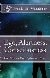 «Ego – Alertness – Consciousness» by Frank M. Wanderer Ph.D.