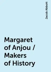 «Margaret of Anjou / Makers of History» by Jacob Abbott