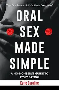 Oral Sex Made Simple: A No-nonsense Guide To P*ssy Eating