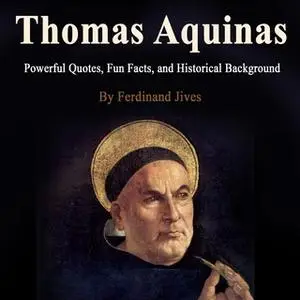 «Thomas Aquinas: Powerful Quotes, Fun Facts, and Historical Background» by Ferdinand Jives