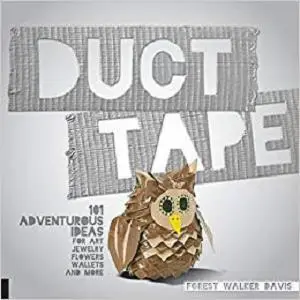 Duct Tape: 101 Adventurous Ideas for Art, Jewelry, Flowers, Wallets and More [Repost]
