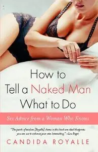 «How to Tell a Naked Man What to Do: Sex Advice from a Woman Who Knows» by Candida Royalle