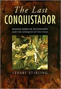 Last Conquistador: Mansio Serra De Leguizamon and the Conquest of the Incas