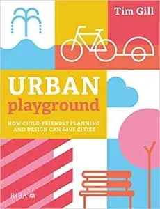 Urban Playground: How Child-Friendly Planning and Design Can Save Cities