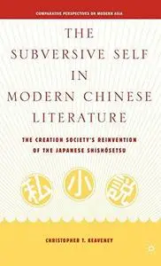 The Subversive Self in Modern Chinese Literature: The Creation Society's Reinvention of the Japanese Shishosetsu (Comparative P