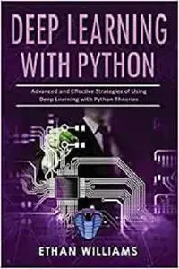 Deep Learning With Python: Advanced and Effective Strategies of Using Deep Learning with Python Theories