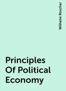 «Principles Of Political Economy» by Wilhelm Roscher