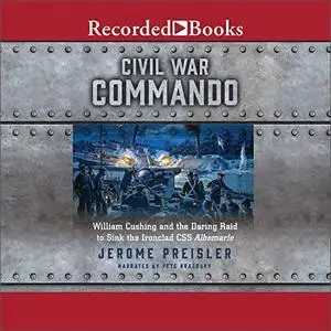 Civil War Commando: William Cushing and the Daring Raid to Sink the Ironclad CSS Albemarle [Audiobook]