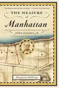 The measure of Manhattan the tumultuous career and surprising legacy of John Randel Jr., cartographer, surveyor, inventor
