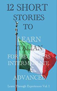 Twelve Short Stories to Learn Italian for Beginners Intermediate & Advanced