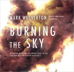 Burning the Sky: Operation Argus and the Untold Story of the Cold War Nuclear Tests in Outer Space [Audiobook]