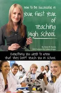 «How to Be Successful in Your First Year of Teaching High School» by Anne B. Kocsis