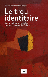 Le trou identitaire: Sur la mémoire refoulée des mercenaires de l'Islam - Anne-Clémentine Larroque