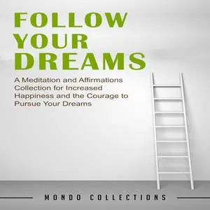 «Follow Your Dreams: A Meditation and Affirmations Collection for Increased Happiness and the Courage to Pursue Your Dre