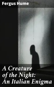 «A Creature of the Night: An Italian Enigma» by Fergus Hume