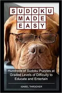 Sudoku Made Easy: Hundreds of Sudoku Puzzles at Graded Levels of Difficulty to Educate and Entertain