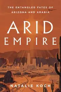 Arid Empire: The Entangled Fates of Arizona and Arabia