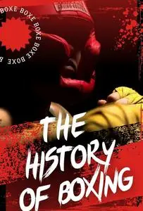 The History of Boxing: The Complete History of World Boxing and How Boxing Shaped Sport and Culture